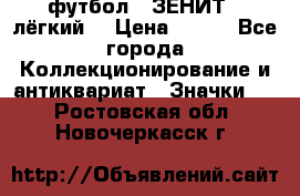 1.1) футбол : ЗЕНИТ  (лёгкий) › Цена ­ 249 - Все города Коллекционирование и антиквариат » Значки   . Ростовская обл.,Новочеркасск г.